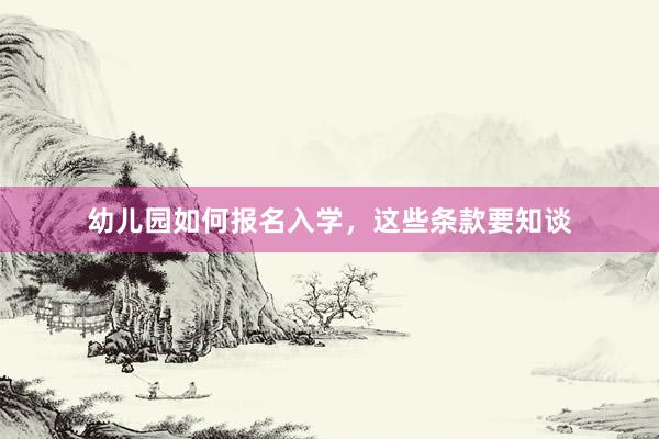 幼儿园如何报名入学，这些条款要知谈