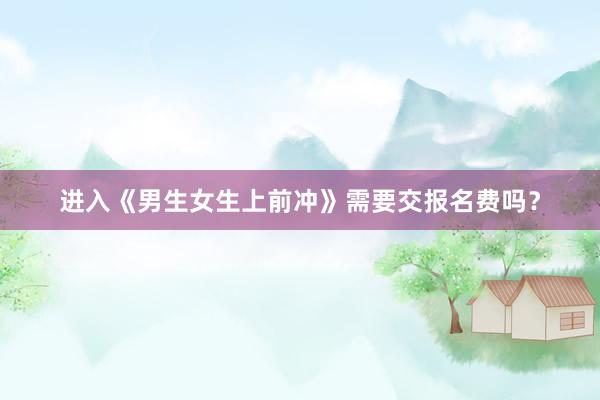 进入《男生女生上前冲》需要交报名费吗？