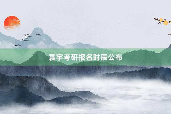 寰宇考研报名时辰公布